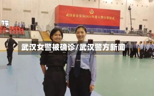 武汉女警被确诊/武汉警方新闻-第2张图片