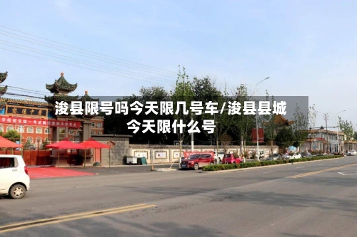 浚县限号吗今天限几号车/浚县县城今天限什么号-第2张图片