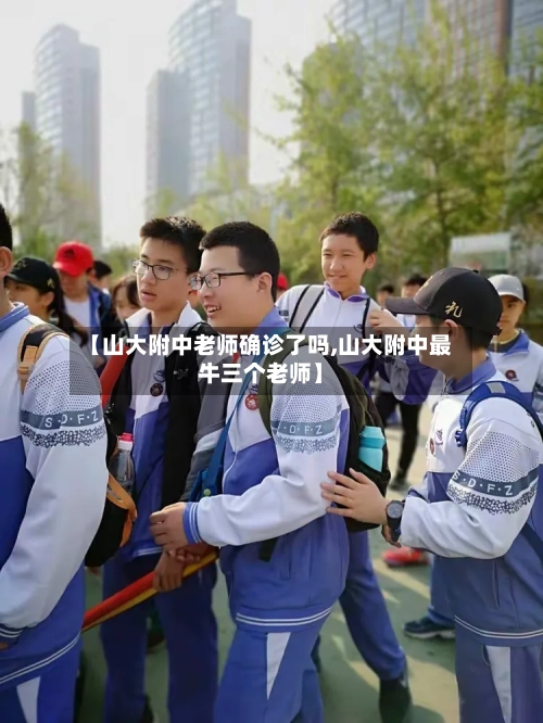 【山大附中老师确诊了吗,山大附中最牛三个老师】-第2张图片