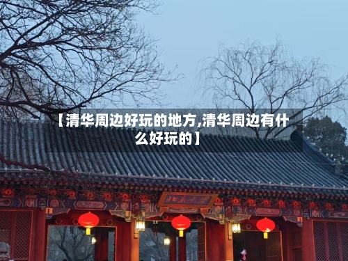 【清华周边好玩的地方,清华周边有什么好玩的】-第3张图片