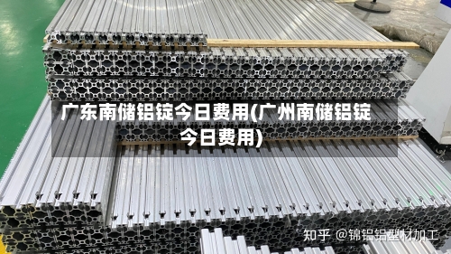 广东南储铝锭今日费用(广州南储铝锭今日费用)