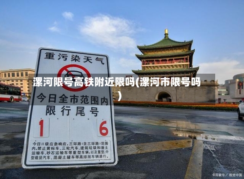漯河限号高铁附近限吗(漯河市限号吗)