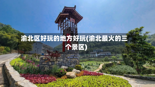 渝北区好玩的地方好玩(渝北最火的三个景区)