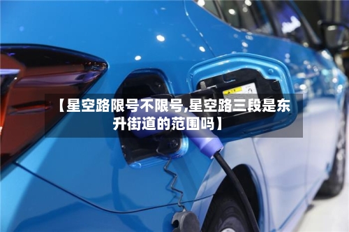 【星空路限号不限号,星空路三段是东升街道的范围吗】