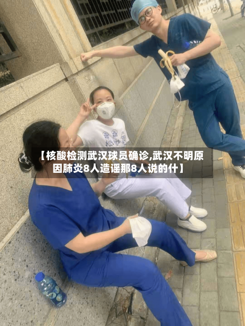 【核酸检测武汉球员确诊,武汉不明原因肺炎8人造谣那8人说的什】-第2张图片