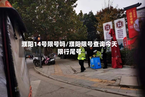 濮阳14号限号吗/濮阳限号查询今天限行尾号-第3张图片