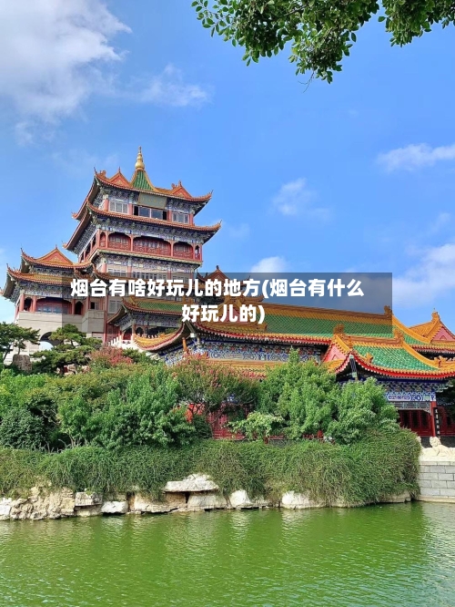 烟台有啥好玩儿的地方(烟台有什么好玩儿的)-第2张图片