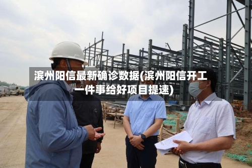 滨州阳信最新确诊数据(滨州阳信开工一件事给好项目提速)