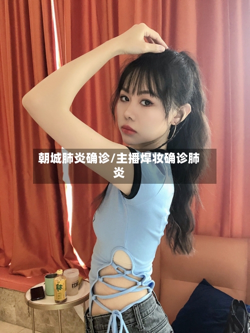 朝城肺炎确诊/主播焊妆确诊肺炎-第2张图片
