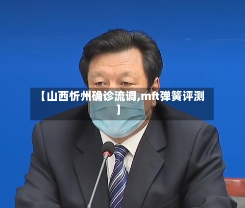 【山西忻州确诊流调,mft弹簧评测】