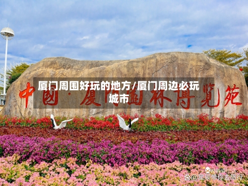 厦门周围好玩的地方/厦门周边必玩城市