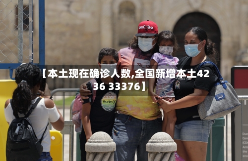 【本土现在确诊人数,全国新增本土4236 33376】