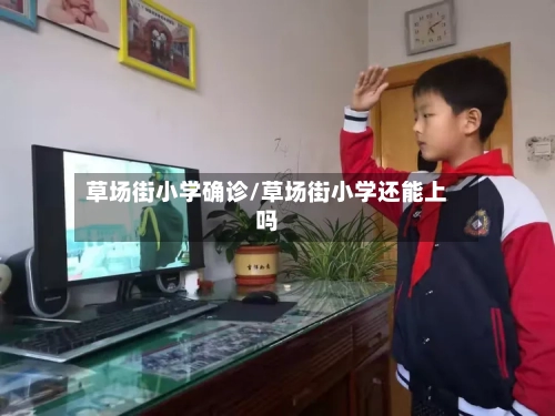 草场街小学确诊/草场街小学还能上吗-第2张图片