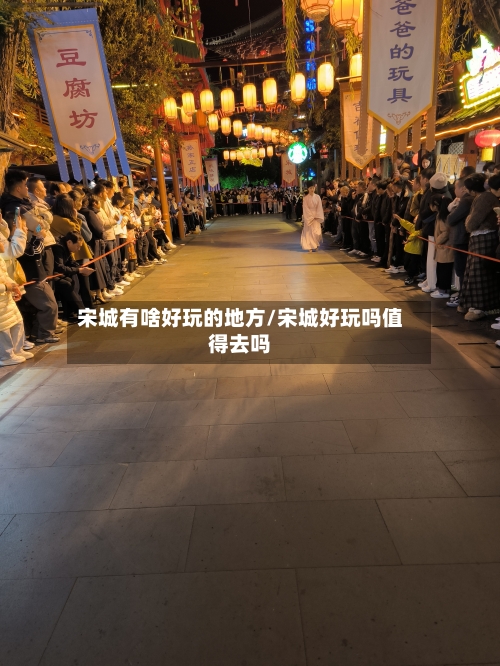 宋城有啥好玩的地方/宋城好玩吗值得去吗-第2张图片