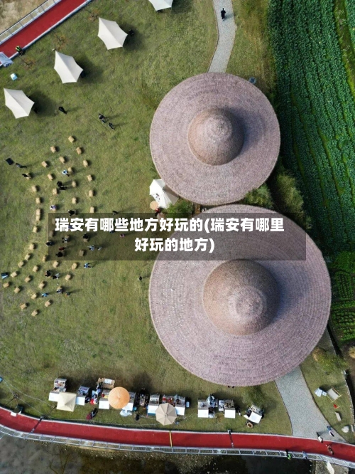 瑞安有哪些地方好玩的(瑞安有哪里好玩的地方)