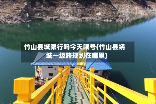 竹山县城限行吗今天限号(竹山县绕城一级路规划在哪里)