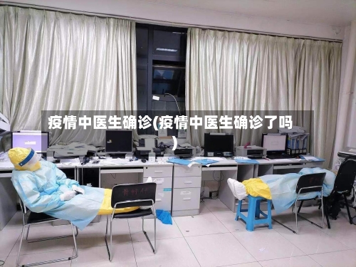 疫情中医生确诊(疫情中医生确诊了吗)