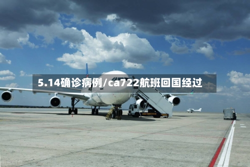 5.14确诊病例/ca722航班回国经过-第2张图片