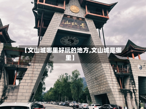 【文山城哪里好玩的地方,文山城是哪里】-第2张图片