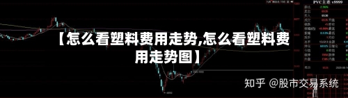 【怎么看塑料费用走势,怎么看塑料费用走势图】