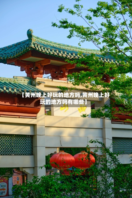 【黄州晚上好玩的地方吗,黄州晚上好玩的地方吗有哪些】