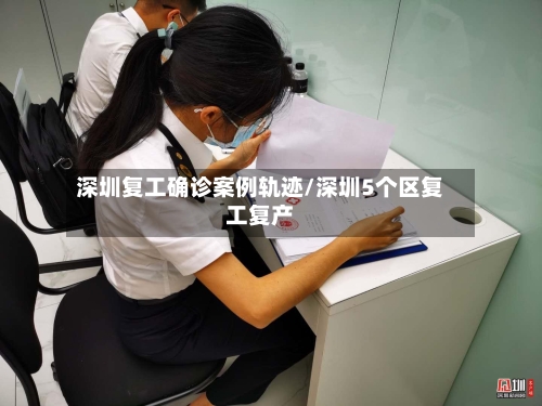 深圳复工确诊案例轨迹/深圳5个区复工复产