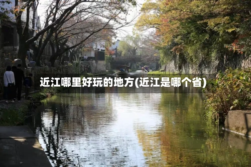 近江哪里好玩的地方(近江是哪个省)