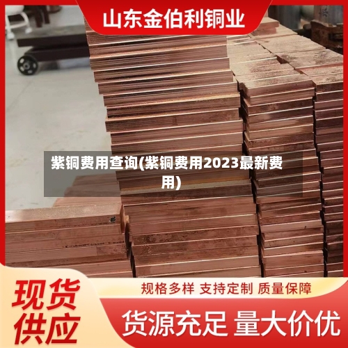 紫铜费用查询(紫铜费用2023最新费用)