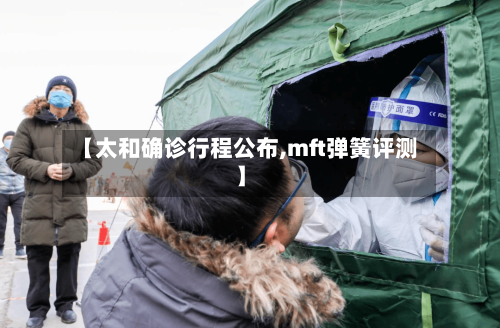 【太和确诊行程公布,mft弹簧评测】-第3张图片
