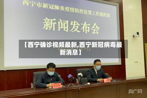【西宁确诊视频最新,西宁新冠病毒最新消息】