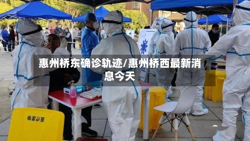 惠州桥东确诊轨迹/惠州桥西最新消息今天
