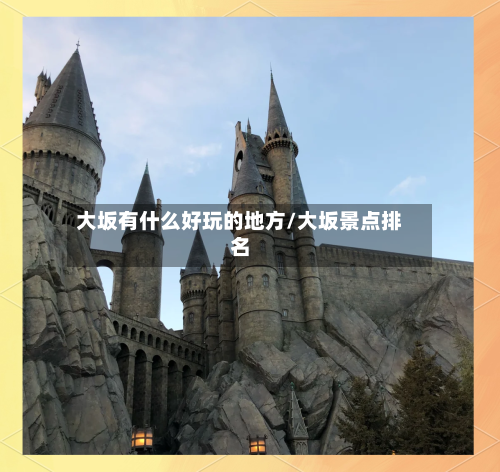 大坂有什么好玩的地方/大坂景点排名