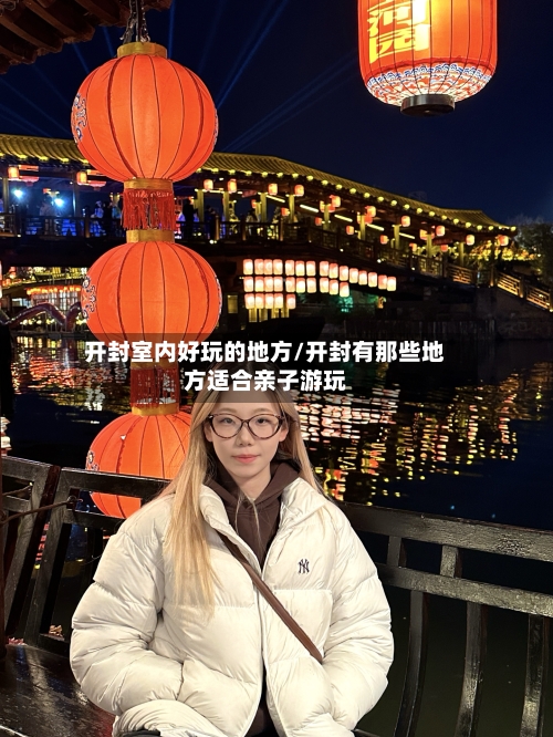 开封室内好玩的地方/开封有那些地方适合亲子游玩