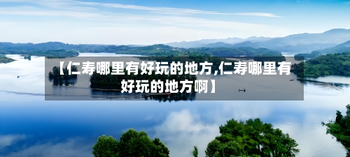 【仁寿哪里有好玩的地方,仁寿哪里有好玩的地方啊】-第2张图片