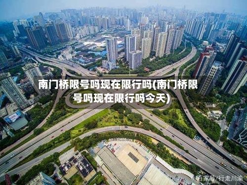 南门桥限号吗现在限行吗(南门桥限号吗现在限行吗今天)