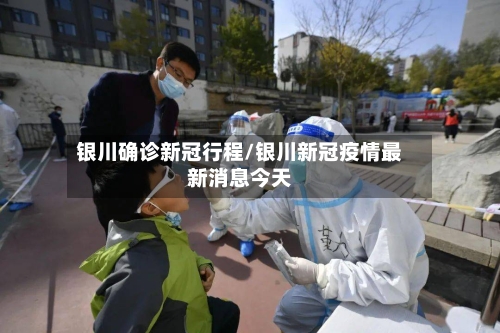 银川确诊新冠行程/银川新冠疫情最新消息今天