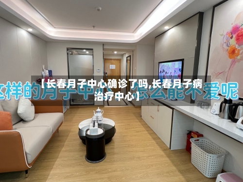 【长春月子中心确诊了吗,长春月子病治疗中心】