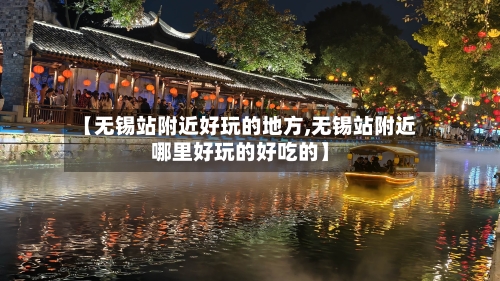 【无锡站附近好玩的地方,无锡站附近哪里好玩的好吃的】