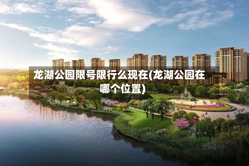 龙湖公园限号限行么现在(龙湖公园在哪个位置)