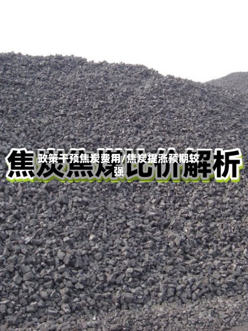 政策干预焦炭费用/焦炭提涨预期较强-第3张图片