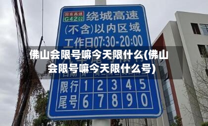 佛山会限号嘛今天限什么(佛山会限号嘛今天限什么号)