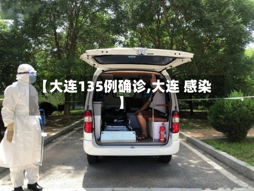 【大连135例确诊,大连 感染】