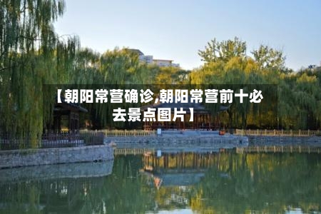 【朝阳常营确诊,朝阳常营前十必去景点图片】-第2张图片