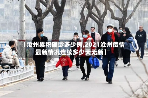 【沧州累积确诊多少例,2021沧州疫情最新情况连续多少天无新】-第2张图片