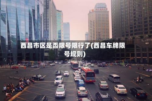 西昌市区是否限号限行了(西昌车牌限号规则)