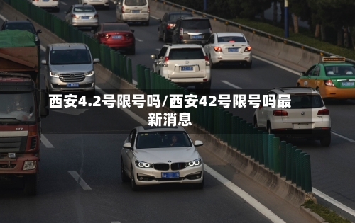西安4.2号限号吗/西安42号限号吗最新消息