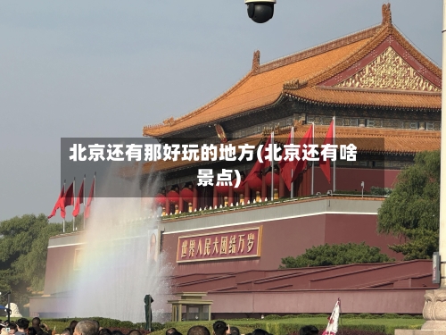 北京还有那好玩的地方(北京还有啥景点)-第2张图片