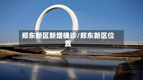 郑东新区新增确诊/郑东新区位置-第2张图片