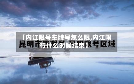 【内江限号车牌号怎么限,内江限行什么时候结束】