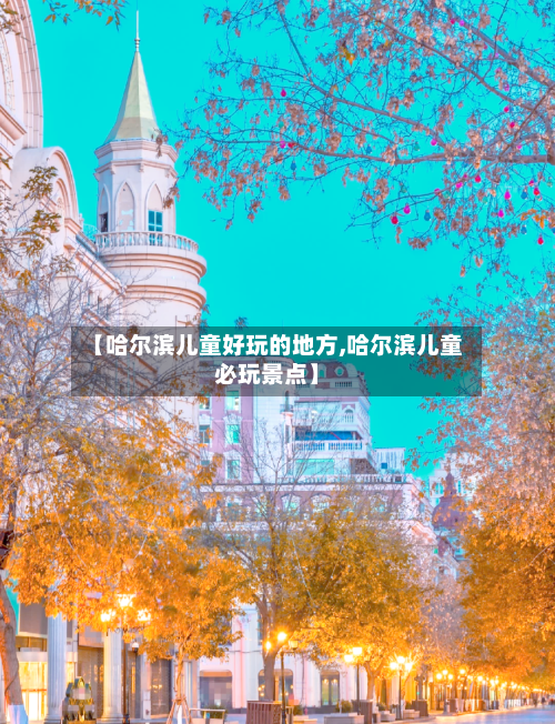 【哈尔滨儿童好玩的地方,哈尔滨儿童必玩景点】